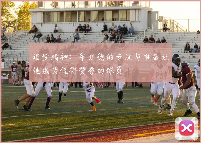 追梦精神：希尔德的专注与准备让他成为值得赞誉的球员