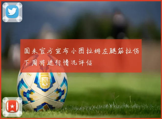 国米官方宣布小图拉姆左腿筋拉伤下周将进行情况评估