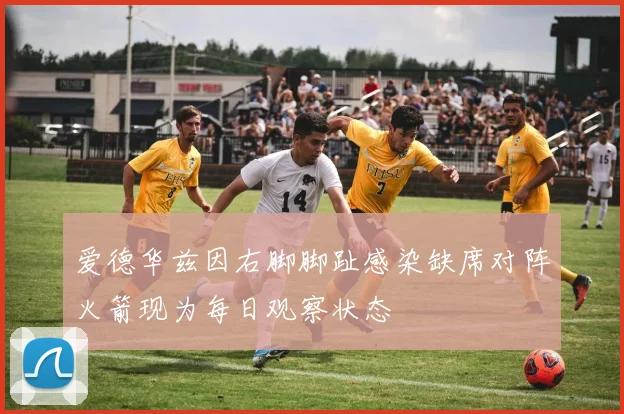 爱德华兹因右脚脚趾感染缺席对阵火箭现为每日观察状态