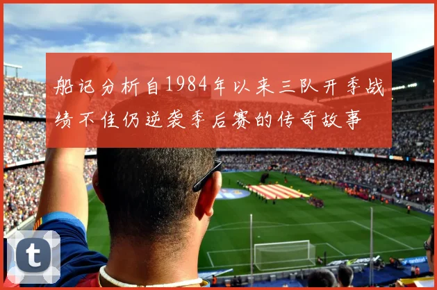 船记分析自1984年以来三队开季战绩不佳仍逆袭季后赛的传奇故事