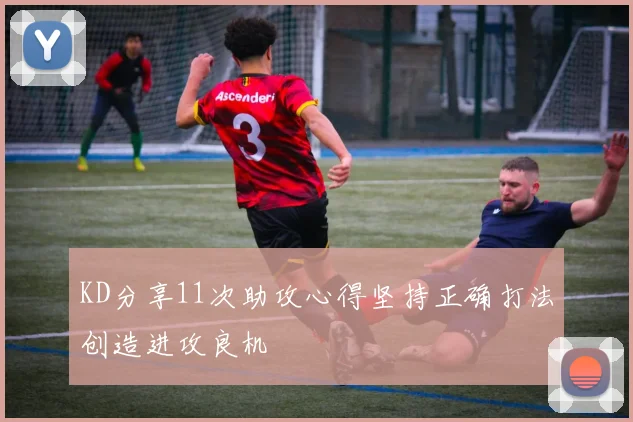 KD分享11次助攻心得坚持正确打法创造进攻良机