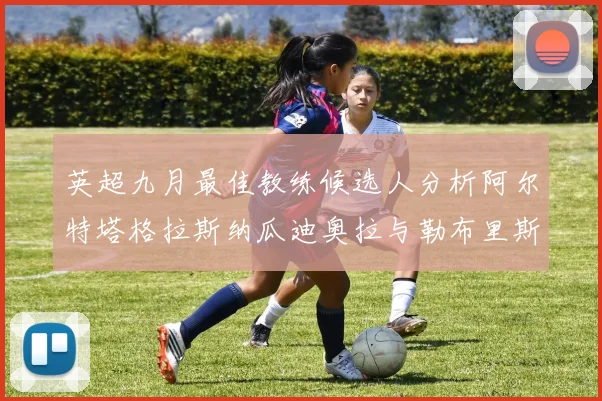英超九月最佳教练候选人分析阿尔特塔格拉斯纳瓜迪奥拉与勒布里斯的表现