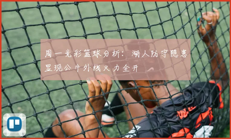 周一竞彩篮球分析：湖人防守隐患显现公牛外线火力全开