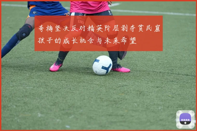 夸梅坚决反对精英阶层剥夺贫民窟孩子的成长机会与未来希望