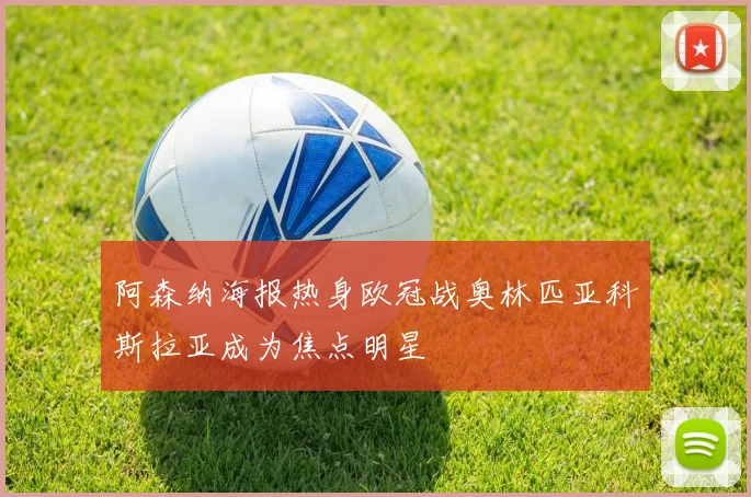阿森纳海报热身欧冠战奥林匹亚科斯拉亚成为焦点明星