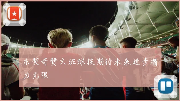 东契奇赞文班球技期待未来进步潜力无限