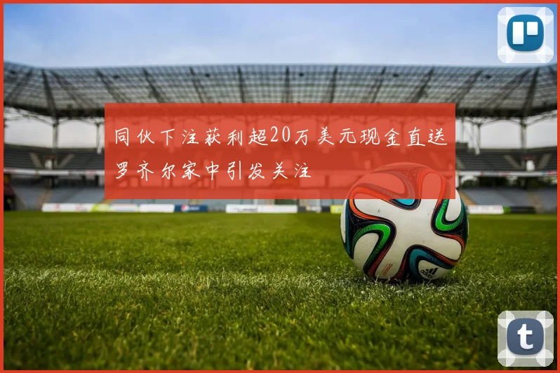 同伙下注获利超20万美元现金直送罗齐尔家中引发关注