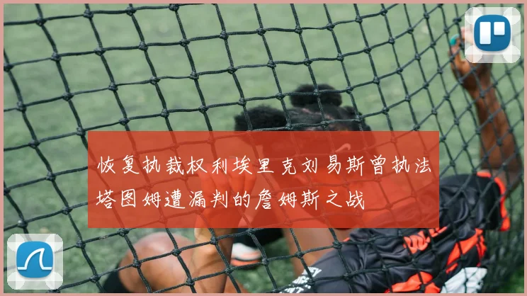 恢复执裁权利埃里克刘易斯曾执法塔图姆遭漏判的詹姆斯之战