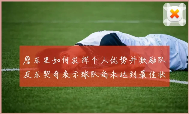 詹东里如何发挥个人优势并激励队友东契奇表示球队尚未达到最佳状态
