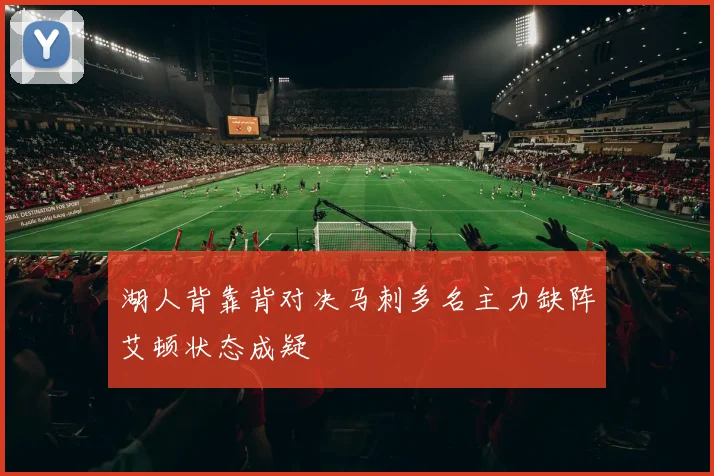 湖人背靠背对决马刺多名主力缺阵艾顿状态成疑